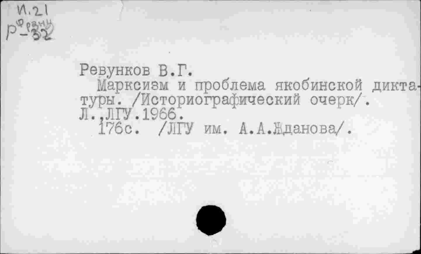 ﻿Ревунков В.Г.
Марксизм и проблема якобинской туры. /Историографический очерк/. Л..ЛГУ.1966.
176с. /ЛГУ им. А.А.йданова/.